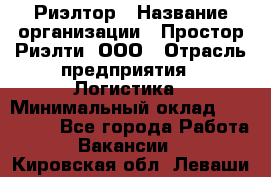 Риэлтор › Название организации ­ Простор-Риэлти, ООО › Отрасль предприятия ­ Логистика › Минимальный оклад ­ 150 000 - Все города Работа » Вакансии   . Кировская обл.,Леваши д.